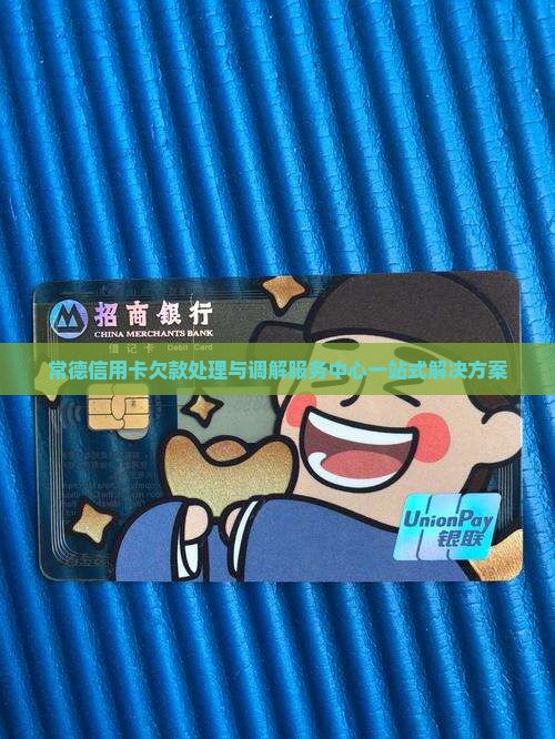 常德信用卡欠款处理与调解服务中心一站式解决方案 常德信用卡欠款处理与调解服务中心一站式解决方案