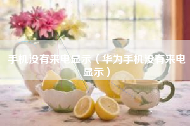 手机没有来电显示(华为手机没有来电显示)